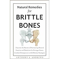 NATURAL REMEDIES FOR BRITTLE BONES: Discover the Secrets of Harnessing Natural Exercise and Nutrition for Stronger Bones: Combat Osteoporosis with Effective Strategies NATURAL REMEDIES FOR BRITTLE BONES: Discover the Secrets of Harnessing Natural Exercise and Nutrition for Stronger Bones: Combat Osteoporosis with Effective Strategies Kindle Paperback