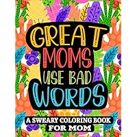 Great Moms Use Bad Words: A Hilarious Swear Word Coloring Book for Adults | mother's day coloring book | Adult Cuss Word Coloring Book | Sweary Coloring Book for Stress Relief and Relaxation