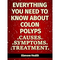 Everything you need to know about Colon Polyps: Causes, Symptoms, Treatment Everything you need to know about Colon Polyps: Causes, Symptoms, Treatment Kindle Paperback