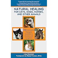 Natural Healing for Cats, Dogs, Horses, and Other Animals: 150 Alternative Therapies Available to Owners and Caregivers Natural Healing for Cats, Dogs, Horses, and Other Animals: 150 Alternative Therapies Available to Owners and Caregivers Paperback Kindle