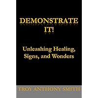 Demonstrate It: Unleashing Healing, Signs, and Wonders Demonstrate It: Unleashing Healing, Signs, and Wonders Kindle Paperback