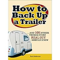 How to Back Up a Trailer: ...and 101 Other Things Every Real Guy Should Know How to Back Up a Trailer: ...and 101 Other Things Every Real Guy Should Know Paperback Kindle Hardcover