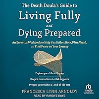 The Death Doula's Guide to Living Fully and Dying Prepared: An Essential Workbook to Help You Reflect Back, Plan Ahead, and Find Peace on Your Journey The Death Doula's Guide to Living Fully and Dying Prepared: An Essential Workbook to Help You Reflect Back, Plan Ahead, and Find Peace on Your Journey Paperback Audible Audiobook Kindle Audio CD