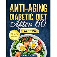 The Anti-Aging Diabetic Diet After 60: Delicious & Easy Sugar-Free Recipes to Give you Back the Freedom to Enjoy Tasty Food Without Deprivation + Video Tutorials on Diabetic Desserts