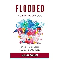 Flooded: A Brain-Based Guide to Help Children Regulate Emotions Flooded: A Brain-Based Guide to Help Children Regulate Emotions Paperback Kindle