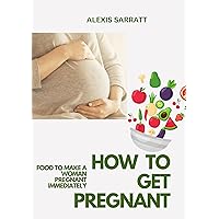 HOW TO GET PREGNANT: FOOD TO MAKE A WOMAN PREGNANT IMMEDIATELY HOW TO GET PREGNANT: FOOD TO MAKE A WOMAN PREGNANT IMMEDIATELY Kindle Paperback