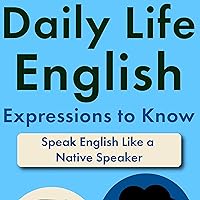 Daily Life English Expressions to Know: Speak English Like a Native Speaker Daily Life English Expressions to Know: Speak English Like a Native Speaker Paperback Kindle Audible Audiobook Hardcover