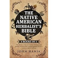 The Native American herbalist's bible 4 in 1: the ultimate herbal encyclopedia with theory and practice. Discover (100+) natural remedies and (30+) recipes to improve wellness