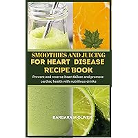 SMOOTHIES AND JUICING FOR HEART DISEASE RECIPE BOOK: PREVENT AND REVERSE HEART FAILURE AND PROMOTE CARDIAC HEALTH WITH NUTRITIOUS DRINKS SMOOTHIES AND JUICING FOR HEART DISEASE RECIPE BOOK: PREVENT AND REVERSE HEART FAILURE AND PROMOTE CARDIAC HEALTH WITH NUTRITIOUS DRINKS Kindle Paperback