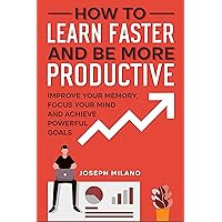How to Learn Faster and Be More Productive: Improve your Memory, Focus your Mind and Achieve Powerful Goals (Accelerated Learning: Think Fast & Remember More) How to Learn Faster and Be More Productive: Improve your Memory, Focus your Mind and Achieve Powerful Goals (Accelerated Learning: Think Fast & Remember More) Kindle Paperback