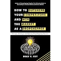 How to Outshine your Competitors and Win the Market as a Dropshipper: Strange, Strategic and Speedy Dropshipping Success (Guaranteed Dropshipping Success) How to Outshine your Competitors and Win the Market as a Dropshipper: Strange, Strategic and Speedy Dropshipping Success (Guaranteed Dropshipping Success) Kindle Paperback