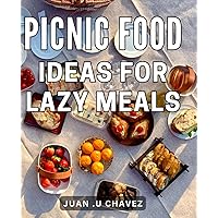Picnic Food Ideas For Lazy Meals: Delicious and Effortless Picnic Recipes for Unwinding Outdoor Enthusiasts and Food Lovers
