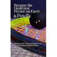 Become the Healthiest Person on Earth: Discover the Training Regime of a Professional Squash Player Become the Healthiest Person on Earth: Discover the Training Regime of a Professional Squash Player Kindle Paperback