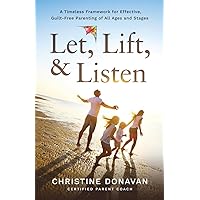 Let, Lift, & Listen: A Timeless Framework for Effective, Guilt-Free Parenting of all Ages and Stages Let, Lift, & Listen: A Timeless Framework for Effective, Guilt-Free Parenting of all Ages and Stages Paperback Kindle