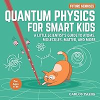 Quantum Physics for Smart Kids: A Little Scientist's Guide to Atoms, Molecules, Matter, and More (4) (Future Geniuses) Quantum Physics for Smart Kids: A Little Scientist's Guide to Atoms, Molecules, Matter, and More (4) (Future Geniuses) Board book Kindle