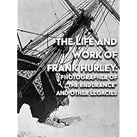 The Life and Work of Frank Hurley: Photographer of 