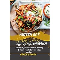 Autism Eat: Healthy Eating for Autistic Children: A Step-by-Step Guide to Healthy & Tasty Meals for kids with Autism Autism Eat: Healthy Eating for Autistic Children: A Step-by-Step Guide to Healthy & Tasty Meals for kids with Autism Paperback Kindle