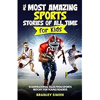 The Most Amazing Sports Stories of All Time for Kids: 15 Inspirational Tales From Sports History for Young Readers