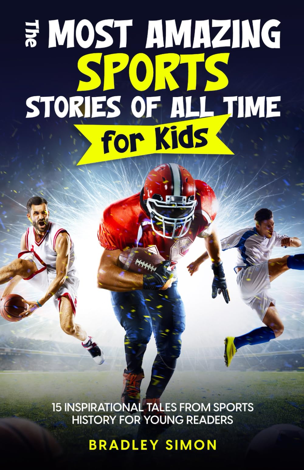 The Most Amazing Sports Stories of All Time for Kids: 15 Inspirational Tales From Sports History for Young Readers