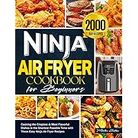 Ninja Air Fryer Cookbook for Beginners: Cooking the Crispiest & Most Flavorful Dishes in the Shortest Possible Time with These Easy Ninja Air Fryer Recipes