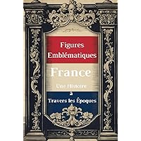 Figures Emblématiques de France: Une Histoire à Travers les Époques (French Edition) Figures Emblématiques de France: Une Histoire à Travers les Époques (French Edition) Kindle Hardcover Paperback