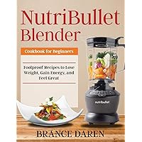 NutriBullet Blender Cookbook for Beginners: Foolproof Recipes to Lose Weight, Gain Energy, and Feel Great NutriBullet Blender Cookbook for Beginners: Foolproof Recipes to Lose Weight, Gain Energy, and Feel Great Hardcover Paperback