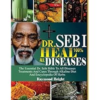 DR. SEBI 100% HEAL ALL DISEASES: The Essential Dr. Sebi Bible To All Disease Treatments And Cure Through Alkaline Diets And Encyclopedia Of Herbs DR. SEBI 100% HEAL ALL DISEASES: The Essential Dr. Sebi Bible To All Disease Treatments And Cure Through Alkaline Diets And Encyclopedia Of Herbs Paperback