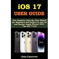 IOS 17 USER GUIDE: The Complete Step-By-Step Manual for Beginners and Seniors to Set-Up and Master Apple iPhones With Tips And Tricks IOS 17 USER GUIDE: The Complete Step-By-Step Manual for Beginners and Seniors to Set-Up and Master Apple iPhones With Tips And Tricks Kindle Hardcover Paperback