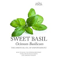 Sweet Basil - Ocimum basilicum- The Essential Oil of Empowerment: How To Heal The Mind Body Spirit With Medicinal Plants And Aromatherapy (The Secret Healer Oils Manuals) Sweet Basil - Ocimum basilicum- The Essential Oil of Empowerment: How To Heal The Mind Body Spirit With Medicinal Plants And Aromatherapy (The Secret Healer Oils Manuals) Kindle Paperback