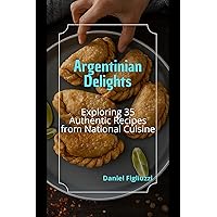 Argentinian Delights: Exploring 35 Authentic Recipes from National Cuisine. (cookbook Book 3) Argentinian Delights: Exploring 35 Authentic Recipes from National Cuisine. (cookbook Book 3) Kindle Paperback