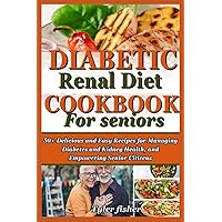DIABETIC RENAL DIET COOKBOOK FOR SENIORS: 50+ Delicious and Easy Recipes for Managing Diabetes and Kidney Health, and Empowering Senior Citizens DIABETIC RENAL DIET COOKBOOK FOR SENIORS: 50+ Delicious and Easy Recipes for Managing Diabetes and Kidney Health, and Empowering Senior Citizens Paperback Kindle