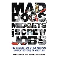 Mad Dogs, Midgets and Screw Jobs: The Untold Story of how Montreal Shaped the World of Wrestling Mad Dogs, Midgets and Screw Jobs: The Untold Story of how Montreal Shaped the World of Wrestling Library Binding Kindle Paperback