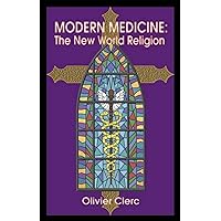 Modern Medicine, the New World Religion: How Beliefs Secretly Influence Medical Dogmas and Practices Modern Medicine, the New World Religion: How Beliefs Secretly Influence Medical Dogmas and Practices Kindle