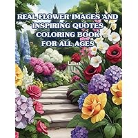 REAL FLOWER IMAGES AND INSPIRING QUOTES COLORING BOOK FOR ALL AGES: 50 Real Flower Illustrations Paired with Their Names,Soul-Stirring Quotes