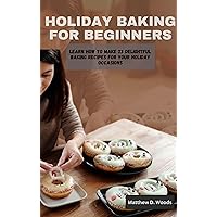 HOLIDAY BAKING FOR BEGINNERS : Learn How to Make 23 Delightful Baking Recipes for Your Holiday Occasions HOLIDAY BAKING FOR BEGINNERS : Learn How to Make 23 Delightful Baking Recipes for Your Holiday Occasions Kindle Paperback