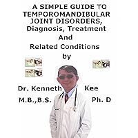 A Simple Guide To Temporomandibular Joint Disorders, Diagnosis, Treatment And Related Conditions A Simple Guide To Temporomandibular Joint Disorders, Diagnosis, Treatment And Related Conditions Kindle