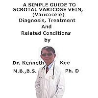 A Simple Guide To Scrotal Varicose Vein, (Varicocele) Diagnosis, Treatment And Related Conditions A Simple Guide To Scrotal Varicose Vein, (Varicocele) Diagnosis, Treatment And Related Conditions Kindle