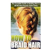 How to Braid Hair: he Complete Guide to Braiding Hair in All the Most Popular Styles Today How to Braid Hair: he Complete Guide to Braiding Hair in All the Most Popular Styles Today Paperback Kindle