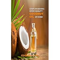 STEPS IN MAKING GOOD QUALITY COCONUT OIL AT HOME: Everything you Need to Know STEPS IN MAKING GOOD QUALITY COCONUT OIL AT HOME: Everything you Need to Know Kindle