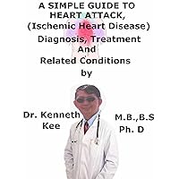 A Simple Guide To Heart Attack, (Ischemic Heart Disease) Diagnosis, Treatment And Related Conditions (A Simple Guide to Medical Conditions) A Simple Guide To Heart Attack, (Ischemic Heart Disease) Diagnosis, Treatment And Related Conditions (A Simple Guide to Medical Conditions) Kindle