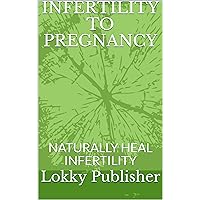 INFERTILITY TO PREGNANCY: NATURALLY HEAL INFERTILITY