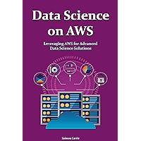 Data Science on AWS: Leveraging AWS for Advanced Data Science Solutions. Advanced Guide Data Science on AWS: Leveraging AWS for Advanced Data Science Solutions. Advanced Guide Kindle Hardcover Paperback