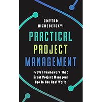 Practical Project Management: Proven Framework That Great Project Managers Use In the Real World