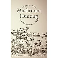 Mushroom Hunting - A Comprehensive Log Book for the Beginner Mushroom Hunter: A Field Guide Companion Notebook to Record Notes for Identification of ... & Prompts to Aid Foraging Fungi Lovers