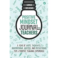Positive Mindset Journal For Teachers: A Year of Happy Thoughts, Inspirational Quotes, and Reflections for a Positive Teaching Experience (Teacher ... for Teachers and School Administrators) Positive Mindset Journal For Teachers: A Year of Happy Thoughts, Inspirational Quotes, and Reflections for a Positive Teaching Experience (Teacher ... for Teachers and School Administrators) Paperback