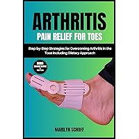 Arthritis Pain Relief for Toes: Step-by-Step Strategies for Overcoming Arthritis in the Toes Including Dietary Approach Arthritis Pain Relief for Toes: Step-by-Step Strategies for Overcoming Arthritis in the Toes Including Dietary Approach Kindle Paperback