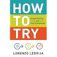 How to Try: Design Thinking and Church Innovation How to Try: Design Thinking and Church Innovation Kindle Paperback Audible Audiobook