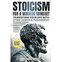 Stoicism for a Winning Mindset: Transform Your Life with Stoic Habits & Philosophy. 23+ Practical Techniques to Master Discipline, Resilience and Emotional Intelligence. IMPROVE YOURSELF Stoicism for a Winning Mindset: Transform Your Life with Stoic Habits & Philosophy. 23+ Practical Techniques to Master Discipline, Resilience and Emotional Intelligence. IMPROVE YOURSELF Paperback Kindle