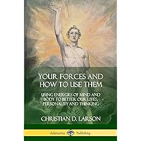 Your Forces and How to Use Them: Using Energies of Mind and Body to Better Our Lives, Personality and Thinking Your Forces and How to Use Them: Using Energies of Mind and Body to Better Our Lives, Personality and Thinking Paperback Hardcover
