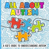 All About Autism: A Kids Guide to Understanding Autism: Picture Book About Autism for Kids to Learn About ASD in Plain and Simple Language.